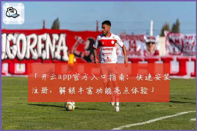 「开云app官方入口指南：快速安装注册，解锁丰富功能亮点体验」