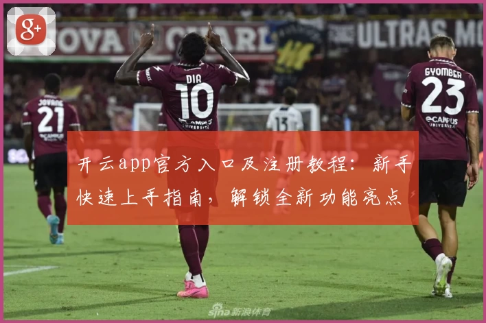 开云app官方入口及注册教程：新手快速上手指南，解锁全新功能亮点