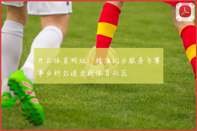 开云体育网址：精准比分服务与赛事分析打造全新体育社区