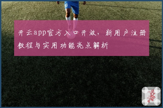 开云app官方入口开放,新用户注册教程与实用功能亮点解析